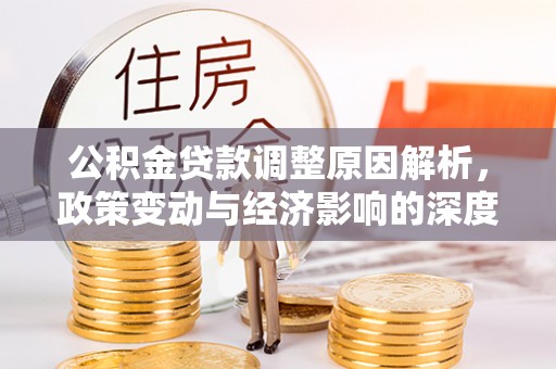 汉台公积金贷款调整原因解析，政策变动与经济影响的深度探讨