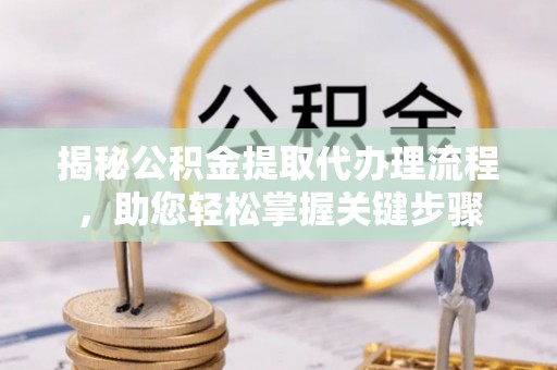 汉台揭秘公积金提取代办理流程，助您轻松掌握关键步骤