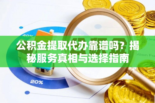 汉台公积金提取代办靠谱吗？揭秘服务真相与选择指南