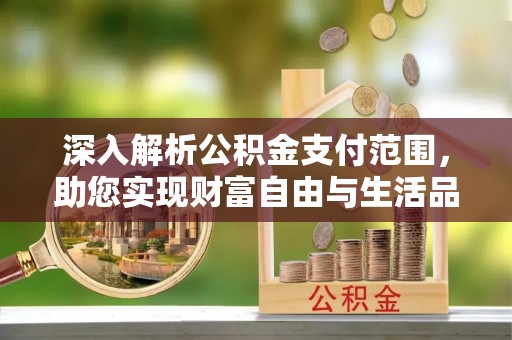 汉台深入解析公积金支付范围，助您实现财富自由与生活品质提升
