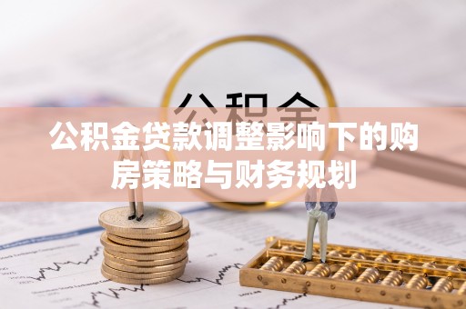 汉台公积金贷款调整影响下的购房策略与财务规划
