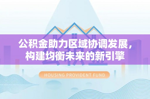 汉台公积金助力区域协调发展，构建均衡未来的新引擎