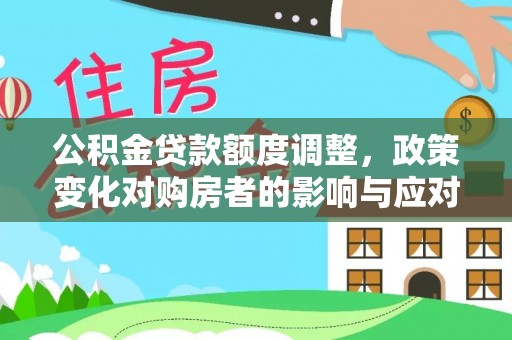 汉台公积金贷款额度调整，政策变化对购房者的影响与应对策略