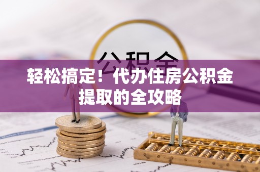 汉台轻松搞定！代办住房公积金提取的全攻略