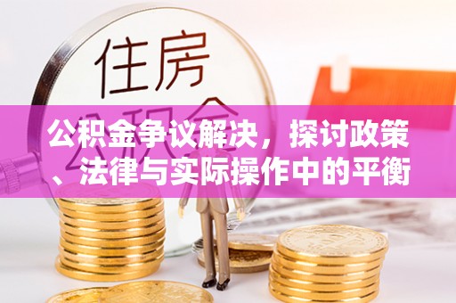 汉台公积金争议解决，探讨政策、法律与实际操作中的平衡之道
