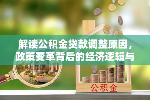汉台解读公积金贷款调整原因，政策变革背后的经济逻辑与民生影响